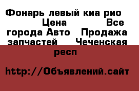 Фонарь левый киа рио(kia rio) › Цена ­ 5 000 - Все города Авто » Продажа запчастей   . Чеченская респ.